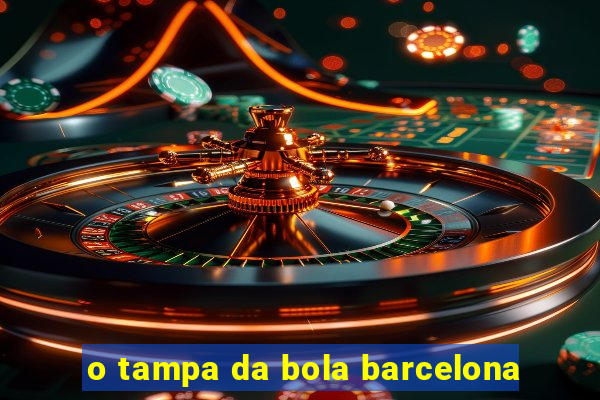 o tampa da bola barcelona